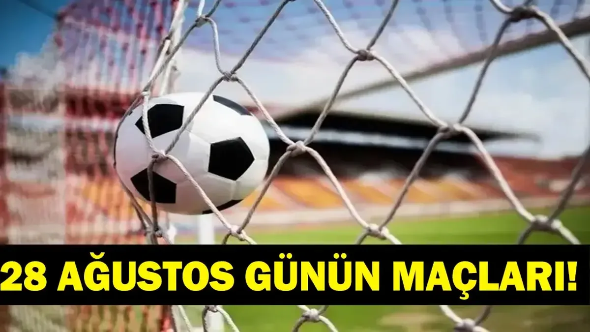 GÜNÜN MAÇLARI 28 AĞUSTOS 2026: Bugün Kimlerin Maçlar Var? Bugünkü Maçlar Neler? İşte 28 Ağustos Günün Maçları