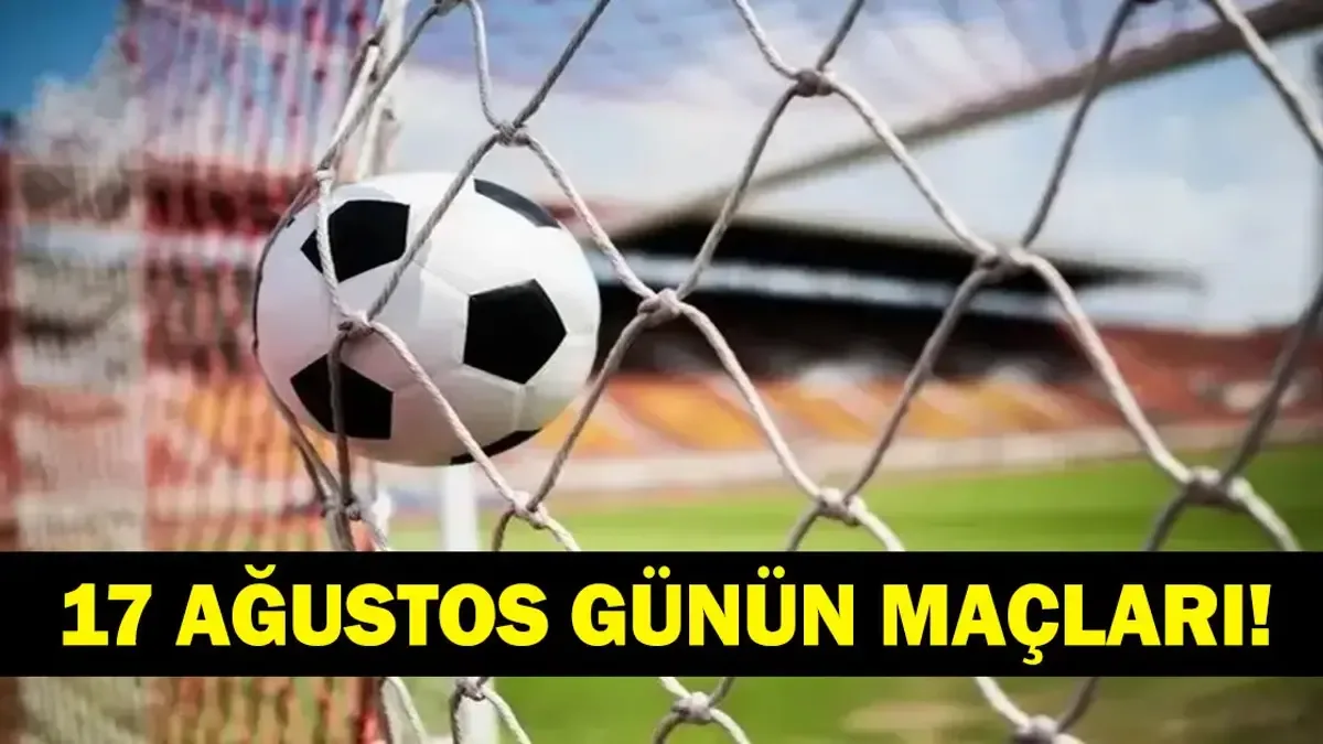 17 Ağustos 2026 Günün Maçları